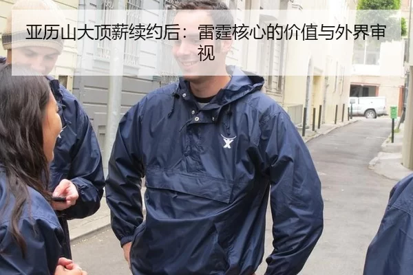 亚历山大顶薪续约后：雷霆核心的价值与外界审视